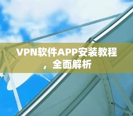 VPN软件APP安装教程，全面解析