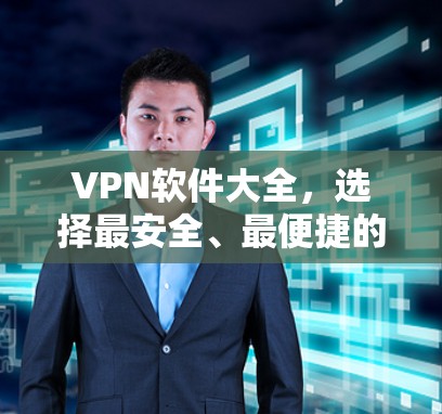 VPN软件大全，选择最安全、最便捷的VPN选择