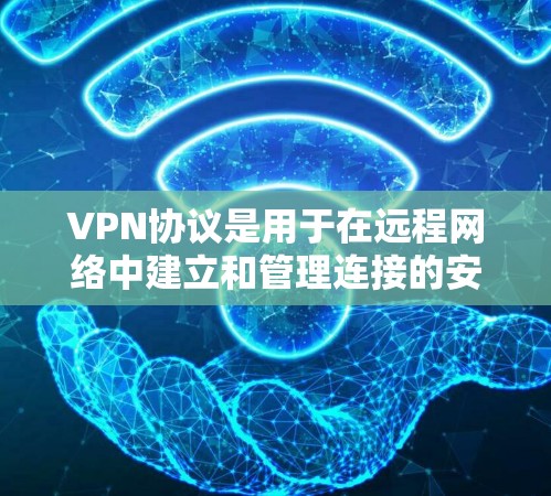 VPN协议是用于在远程网络中建立和管理连接的安全协议。以下是关于VPN协议、选择软件、使用步骤和注意事项的详细总结