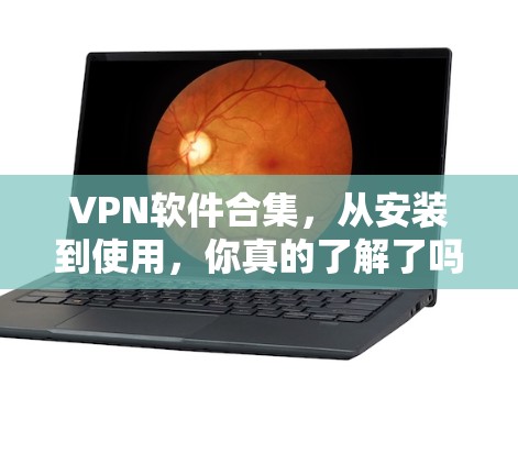 VPN软件合集，从安装到使用，你真的了解了吗？