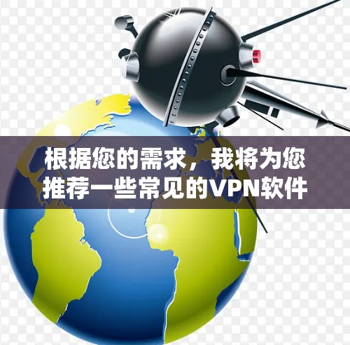 根据您的需求，我将为您推荐一些常见的VPN软件。这些软件可以根据您的设备类型和需求进行选择，以下是几种推荐