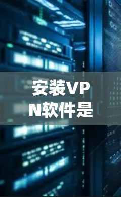 安装VPN软件是一个系统化的步骤，涉及选择客户端、下载安装、配置设置、连接网络等。以下是一个详细且结构化的步骤指南