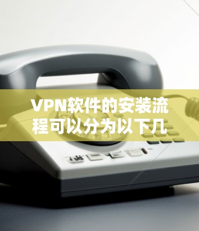 VPN软件的安装流程可以分为以下几个步骤,确保你能够顺利地完成安装并安全地访问互联网 VPN软件的安装流程可以分为以下几个步骤,确保你能够顺利地完成安装并安全地访问互联网