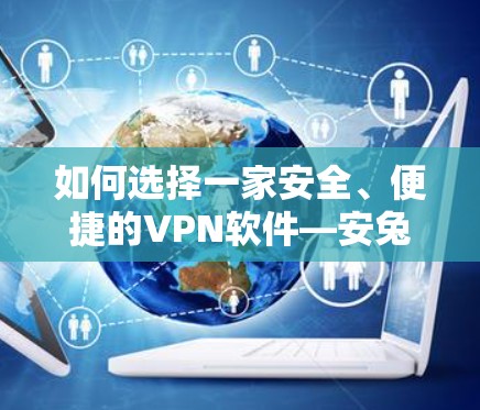 如何选择一家安全、便捷的VPN软件—安兔网推荐