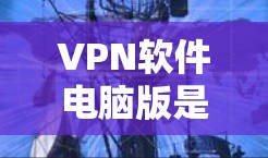 VPN软件电脑版是用于VPN连接的工具,通常支持Windows和Mac平台。以下是一些常用的VPN软件推荐 VPN软件电脑版是用于VPN连接的工具,通常支持Windows和Mac平台。以下是一些常用的VPN软件推荐