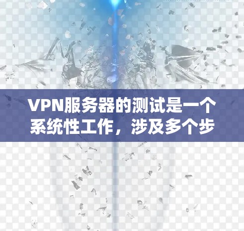 VPN服务器的测试是一个系统性工作，涉及多个步骤和工具的使用。以下是一个系统化且详细的测试流程，帮助您全面掌握VPN服务器的测试方法