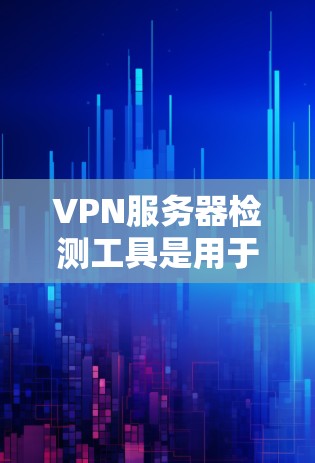 VPN服务器检测工具是用于监控和管理VPN服务器的工具,以下是几种常用工具的详细介绍 VPN服务器检测工具是用于监控和管理VPN服务器的工具,以下是几种常用工具的详细介绍