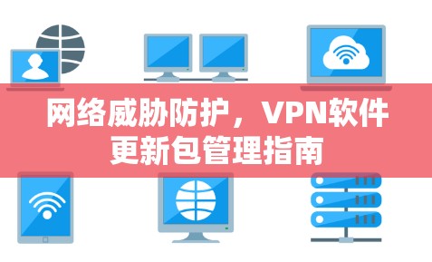 网络威胁防护,VPN软件更新包管理指南 网络威胁防护,VPN软件更新包管理指南