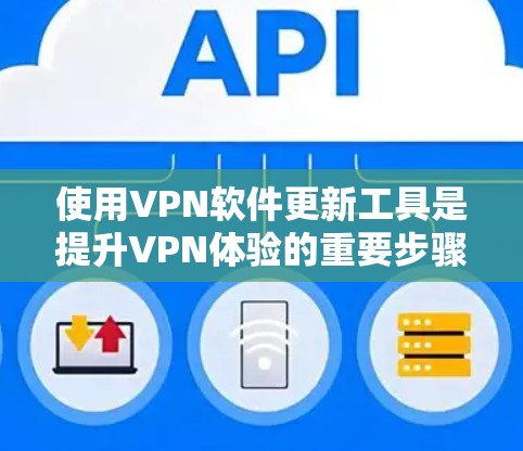 使用VPN软件更新工具是提升VPN体验的重要步骤,以下是详细的指南 使用VPN软件更新工具是提升VPN体验的重要步骤,以下是详细的指南