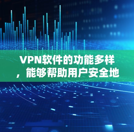 VPN软件的功能多样，能够帮助用户安全地传输数据。以下是常见的VPN软件的功能详细介绍