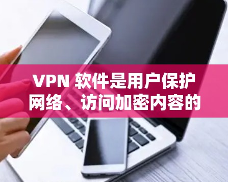 VPN 软件是用户保护网络、访问加密内容的重要工具。以下是一些常见的VPN软件推荐，帮助用户选择适合自己的解决方案