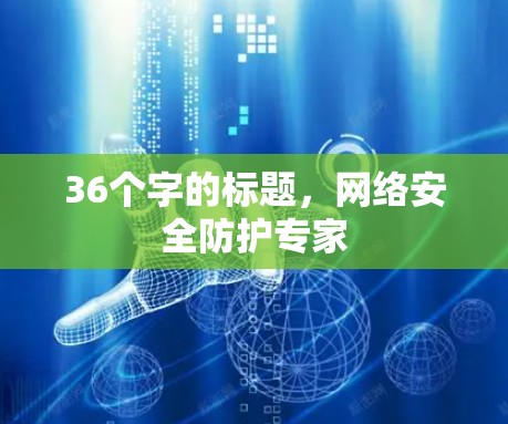 36个字的标题,网络安全防护专家 36个字的标题,网络安全防护专家