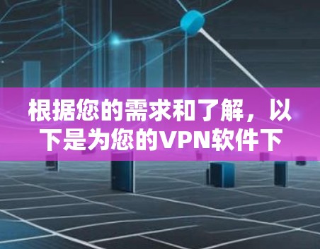 根据您的需求和了解，以下是为您的VPN软件下载建议