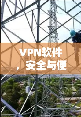 VPN软件，安全与便捷的全球解决方案
