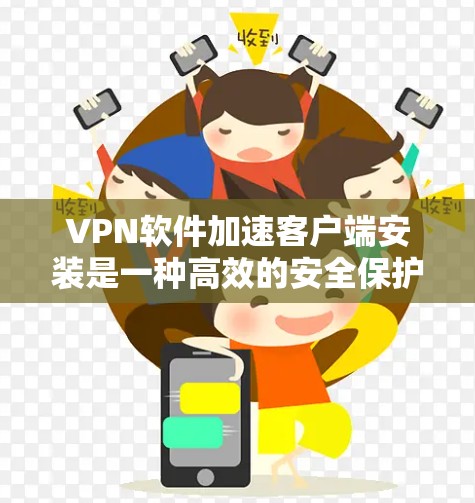 VPN软件加速客户端安装是一种高效的安全保护方式,可以通过自动化加速软件安装流程,减少对网络资源的依赖,提升使用体验。以下是对加速客户端安装的详细总结 VPN软件加速客户端安装是一种高效的安全保护方式,可以通过自动化加速软件安装流程,减少对网络资源的依赖,提升使用体验。以下是对加速客户端安装的详细总结