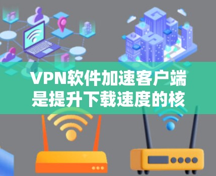 VPN软件加速客户端是提升下载速度的核心工具,主要通过缓存优化、网络缓存和多线程加速等技术实现加速。以下是针对加速客户端的选择和使用指南 VPN软件加速客户端是提升下载速度的核心工具,主要通过缓存优化、网络缓存和多线程加速等技术实现加速。以下是针对加速客户端的选择和使用指南