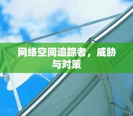 网络空间追踪者,威胁与对策 网络空间追踪者,威胁与对策