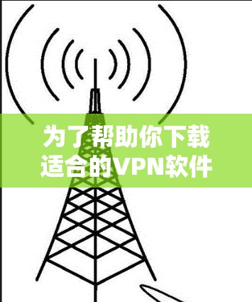 为了帮助你下载适合的VPN软件，以下是一步步的指南
