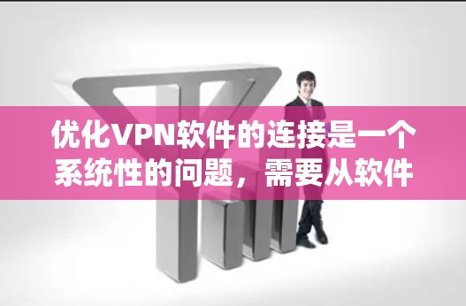 优化VPN软件的连接是一个系统性的问题，需要从软件本身、防火墙设置、网络连接、安全性等多个方面入手。以下是一步步的优化方案