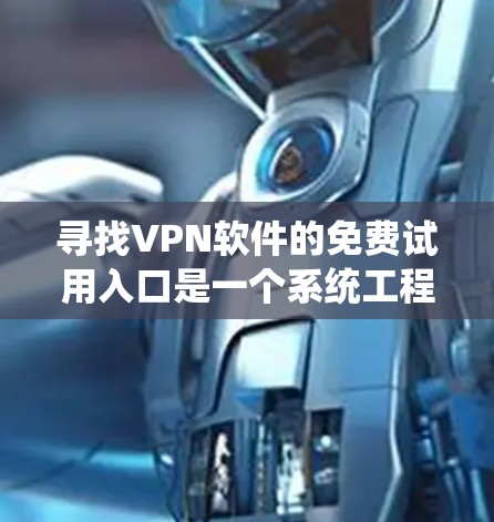 寻找VPN软件的免费试用入口是一个系统工程，以下是一步步的建议