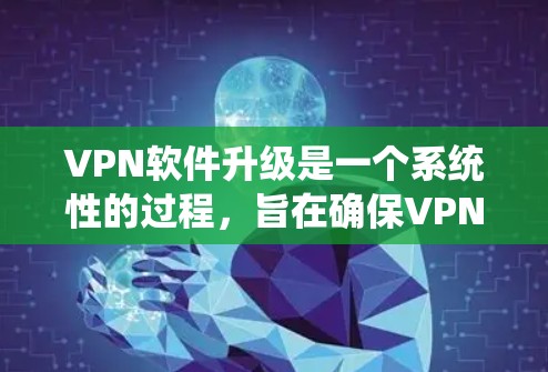 VPN软件升级是一个系统性的过程，旨在确保VPN服务的安全性和兼容性。以下是一个分步指南，帮助你顺利进行VPN软件升级