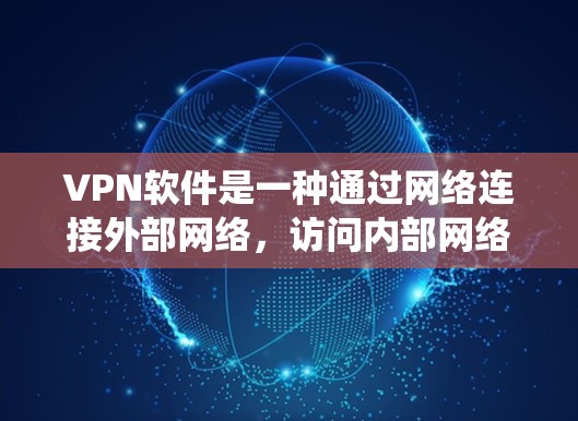 VPN软件是一种通过网络连接外部网络，访问内部网络资源和服务的技术。以下是通过系统学习VPN软件的使用说明