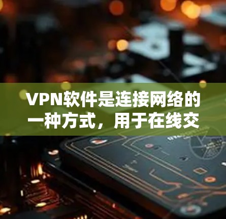 VPN软件是连接网络的一种方式,用于在线交流、文件传输等。以下是关于VPN软件试用的详细步骤和建议 VPN软件是连接网络的一种方式,用于在线交流、文件传输等。以下是关于VPN软件试用的详细步骤和建议