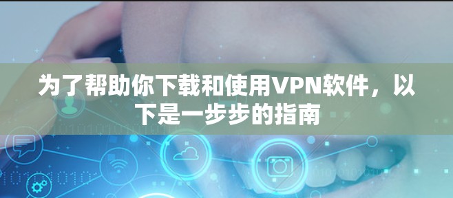 为了帮助你下载和使用VPN软件，以下是一步步的指南