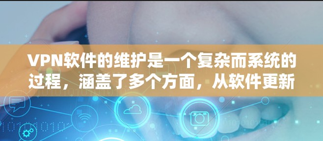 VPN软件的维护是一个复杂而系统的过程，涵盖了多个方面，从软件更新到安全漏洞的修复，再到性能优化。以下是对VPN软件维护的详细分析和建议