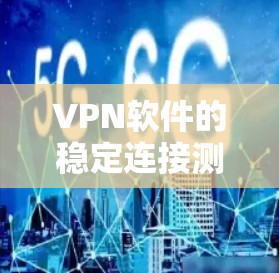 VPN软件的稳定连接测试是网络安全中的一个重要部分，涉及测试环境的配置、测试工具的选择和使用。以下是一步步的指南，帮助你理解和进行VPN软件的稳定连接测试