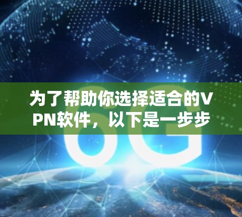 为了帮助你选择适合的VPN软件，以下是一步步的建议