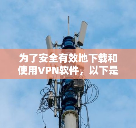 为了安全有效地下载和使用VPN软件，以下是一步步的建议