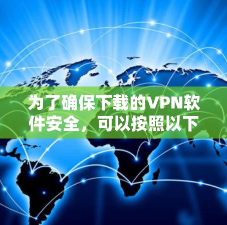 为了确保下载的VPN软件安全,可以按照以下步骤进行 为了确保下载的VPN软件安全,可以按照以下步骤进行