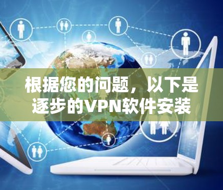 根据您的问题，以下是逐步的VPN软件安装指南