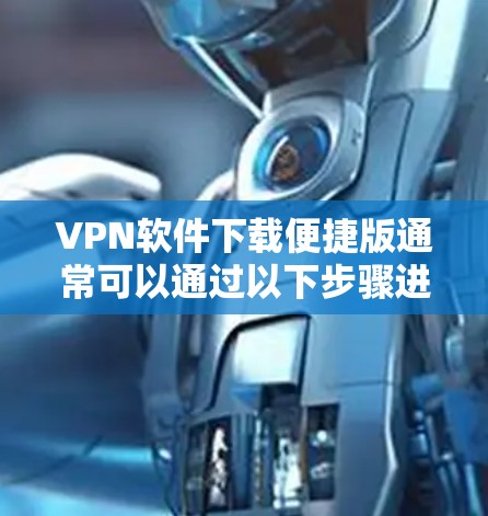 VPN软件下载便捷版通常可以通过以下步骤进行