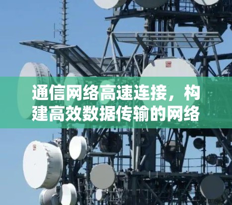 通信网络高速连接,构建高效数据传输的网络平台 通信网络高速连接,构建高效数据传输的网络平台