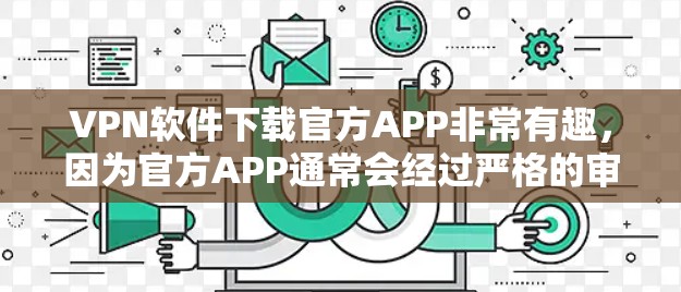 VPN软件下载官方APP非常有趣，因为官方APP通常会经过严格的审查和安全测试，能够提供更可靠的网络连接。以下是一些适合下载的官方VPN软件推荐