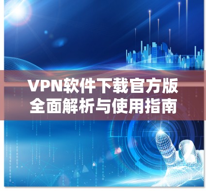 VPN软件下载官方版全面解析与使用指南