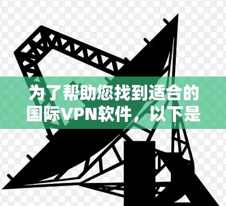 为了帮助您找到适合的国际VPN软件，以下是一些详细的步骤指南