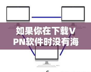 如果你在下载VPN软件时没有海外服务器，可以尝试以下方法
