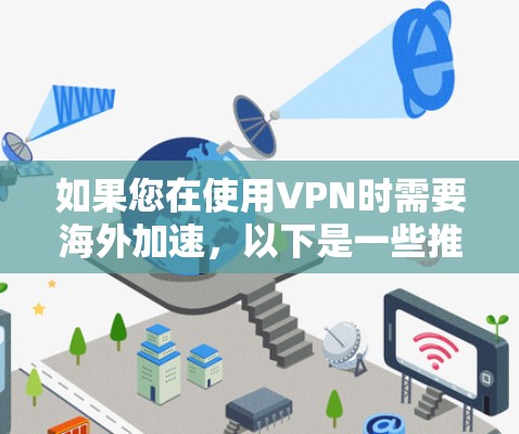 如果您在使用VPN时需要海外加速，以下是一些推荐的VPN软件和海外加速工具，帮助您更好地访问网络