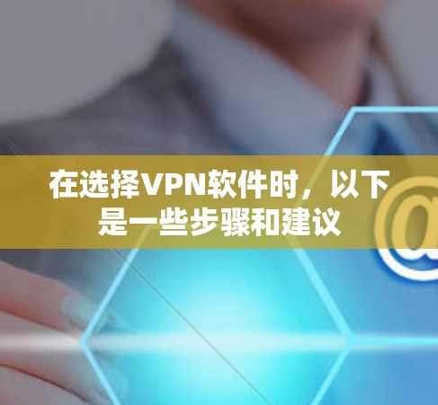 在选择VPN软件时，以下是一些步骤和建议
