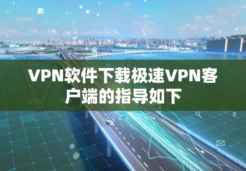 VPN软件下载极速VPN客户端的指导如下