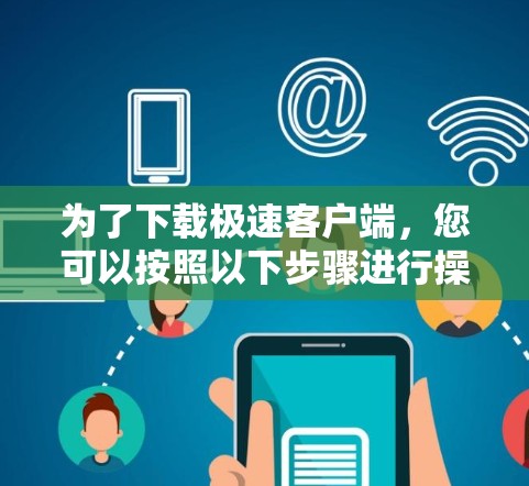 为了下载极速客户端，您可以按照以下步骤进行操作