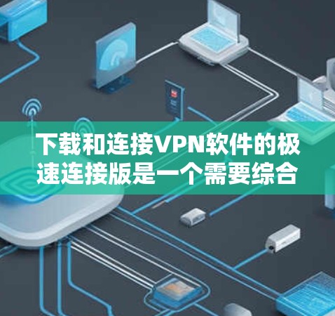 下载和连接VPN软件的极速连接版是一个需要综合操作和耐心的步骤。以下是一步步的指南，帮助你顺利完成