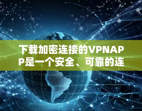 下载加密连接的VPNAPP是一个安全、可靠的连接方式，但使用前需要谨慎，确保每一步都正确无误。以下是一步步的指南