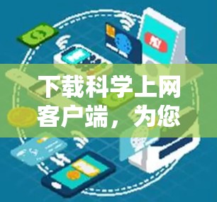 下载科学上网客户端,为您的网络保驾护航 下载科学上网客户端,为您的网络保驾护航