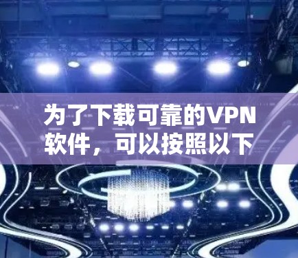 为了下载可靠的VPN软件,可以按照以下步骤进行 为了下载可靠的VPN软件,可以按照以下步骤进行