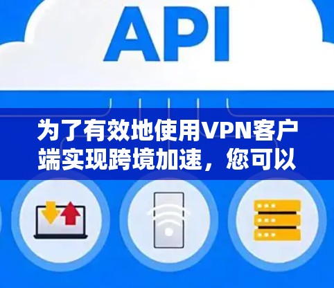 为了有效地使用VPN客户端实现跨境加速，您可以按照以下步骤进行操作