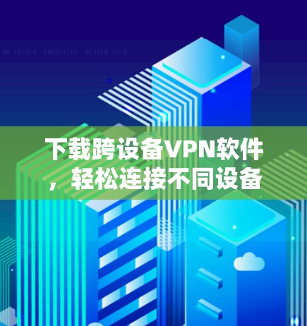 下载跨设备VPN软件，轻松连接不同设备
